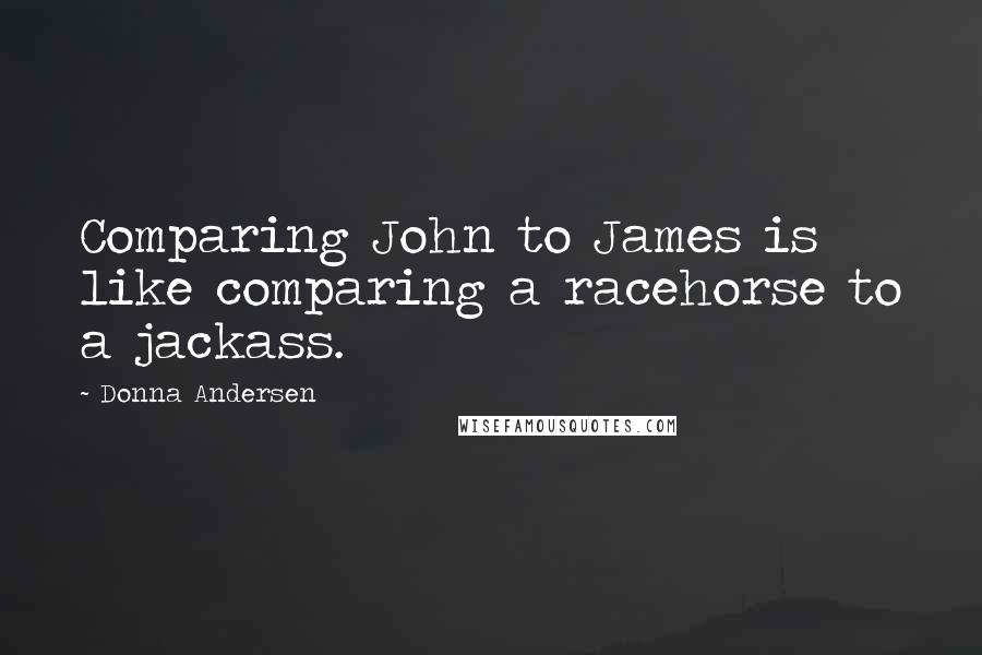 Donna Andersen Quotes: Comparing John to James is like comparing a racehorse to a jackass.