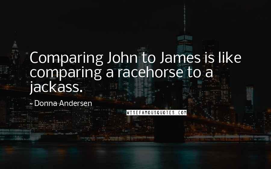 Donna Andersen Quotes: Comparing John to James is like comparing a racehorse to a jackass.