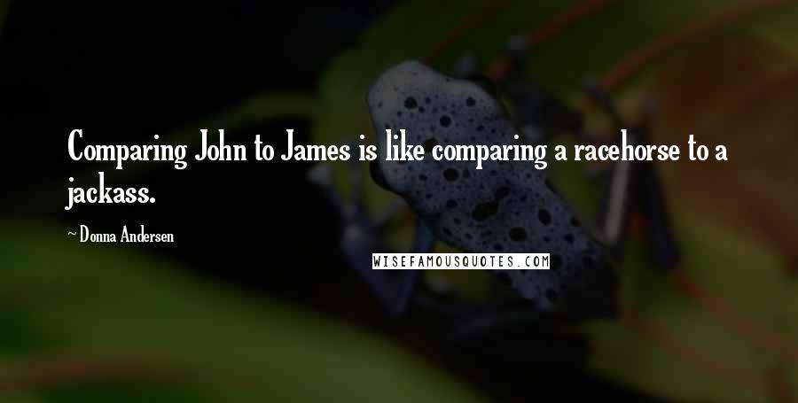 Donna Andersen Quotes: Comparing John to James is like comparing a racehorse to a jackass.