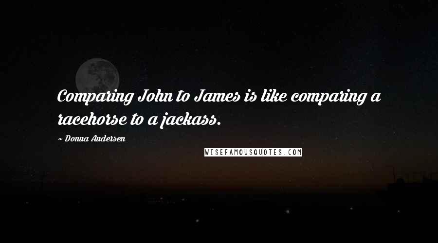 Donna Andersen Quotes: Comparing John to James is like comparing a racehorse to a jackass.