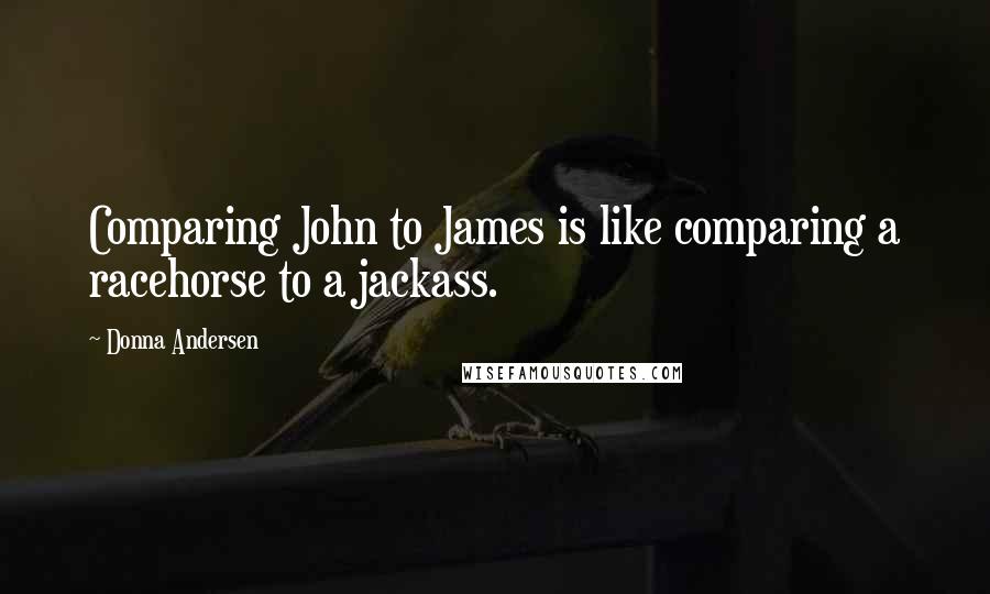 Donna Andersen Quotes: Comparing John to James is like comparing a racehorse to a jackass.