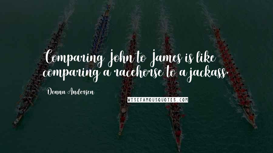 Donna Andersen Quotes: Comparing John to James is like comparing a racehorse to a jackass.