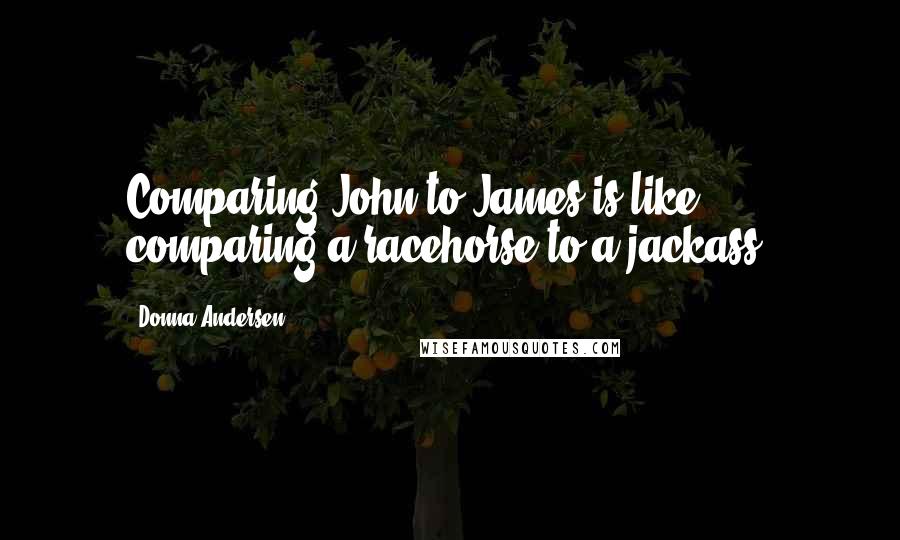 Donna Andersen Quotes: Comparing John to James is like comparing a racehorse to a jackass.