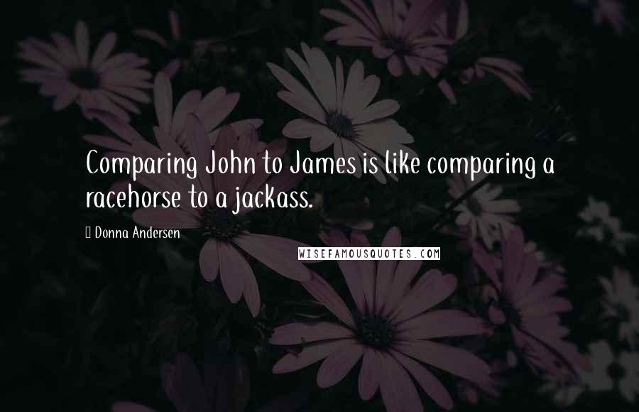 Donna Andersen Quotes: Comparing John to James is like comparing a racehorse to a jackass.