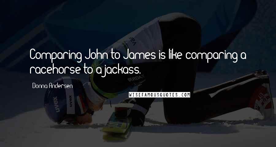 Donna Andersen Quotes: Comparing John to James is like comparing a racehorse to a jackass.