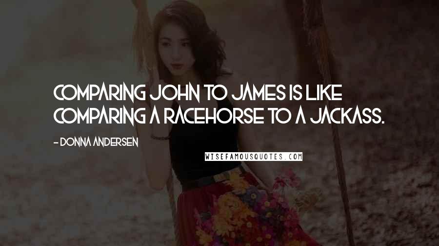 Donna Andersen Quotes: Comparing John to James is like comparing a racehorse to a jackass.