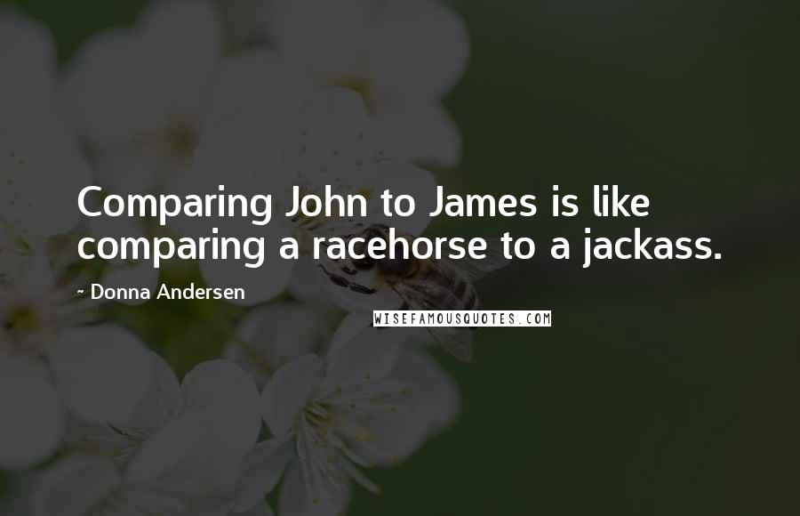 Donna Andersen Quotes: Comparing John to James is like comparing a racehorse to a jackass.