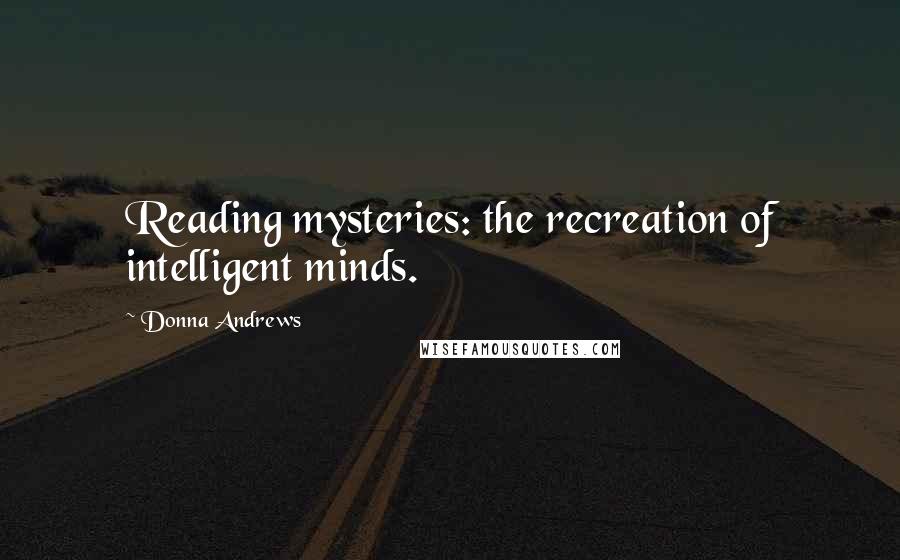 Donna Andrews Quotes: Reading mysteries: the recreation of intelligent minds.