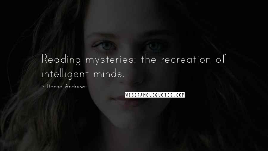 Donna Andrews Quotes: Reading mysteries: the recreation of intelligent minds.