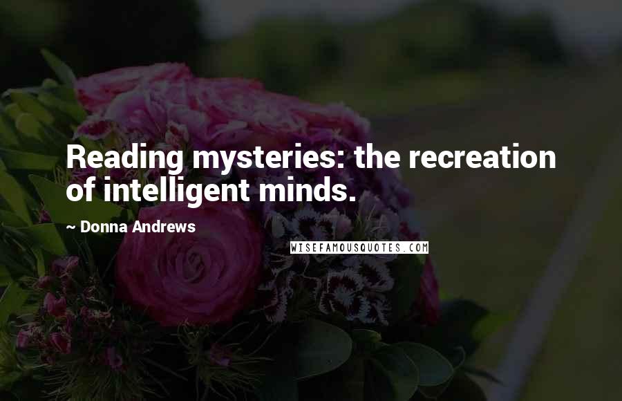 Donna Andrews Quotes: Reading mysteries: the recreation of intelligent minds.