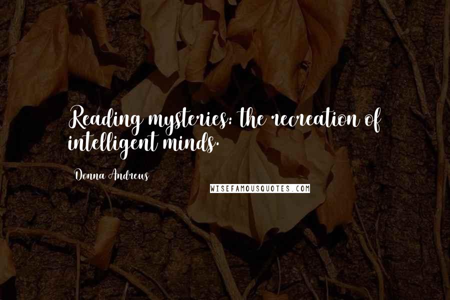 Donna Andrews Quotes: Reading mysteries: the recreation of intelligent minds.