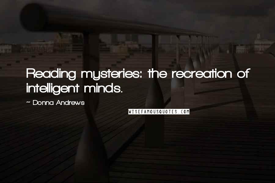 Donna Andrews Quotes: Reading mysteries: the recreation of intelligent minds.