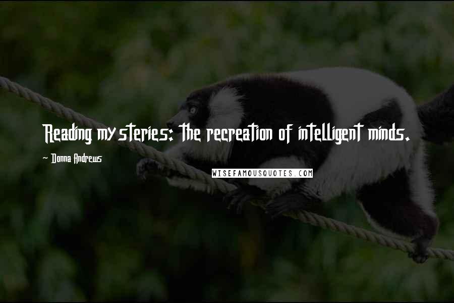 Donna Andrews Quotes: Reading mysteries: the recreation of intelligent minds.