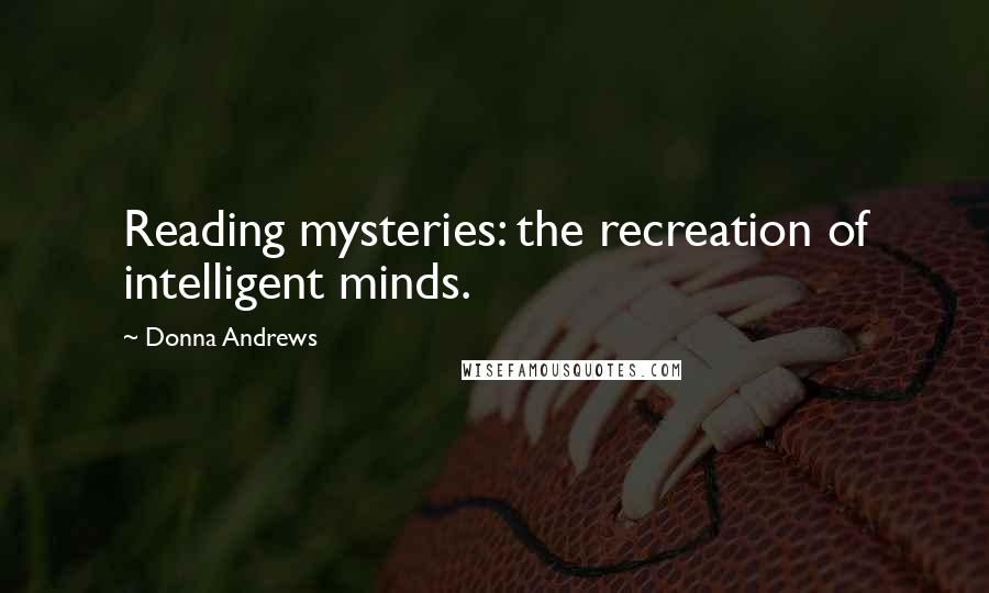 Donna Andrews Quotes: Reading mysteries: the recreation of intelligent minds.