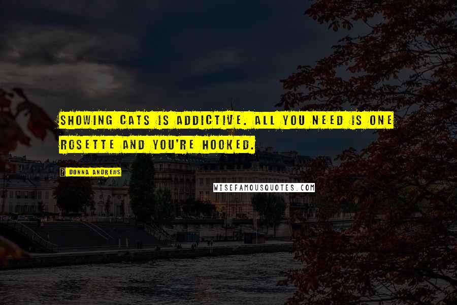 Donna Andrews Quotes: Showing cats is addictive. All you need is one rosette and you're hooked.