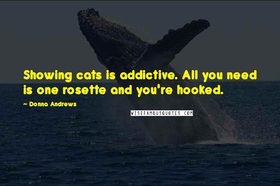 Donna Andrews Quotes: Showing cats is addictive. All you need is one rosette and you're hooked.