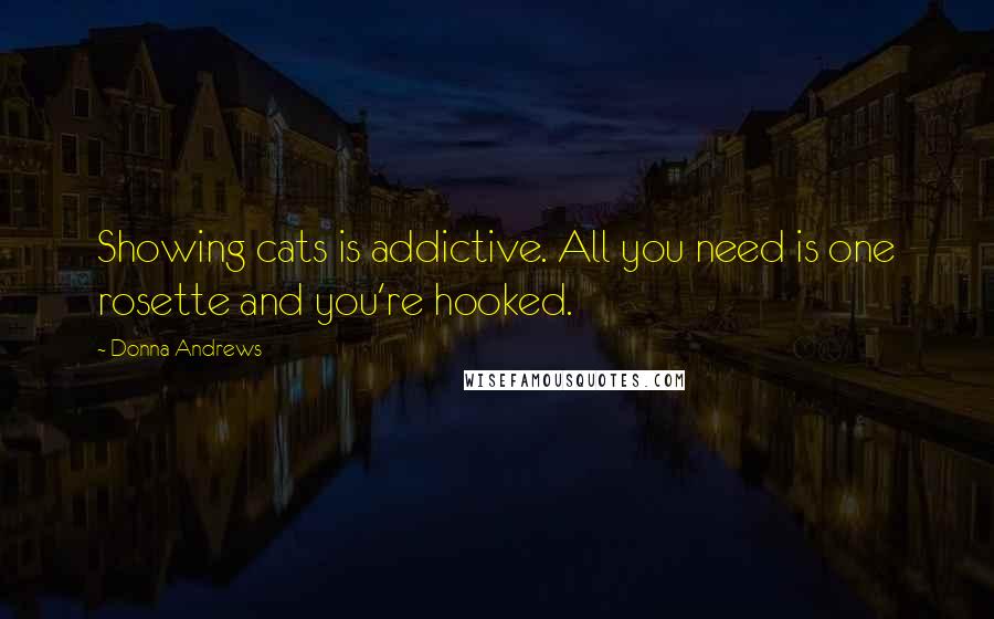 Donna Andrews Quotes: Showing cats is addictive. All you need is one rosette and you're hooked.