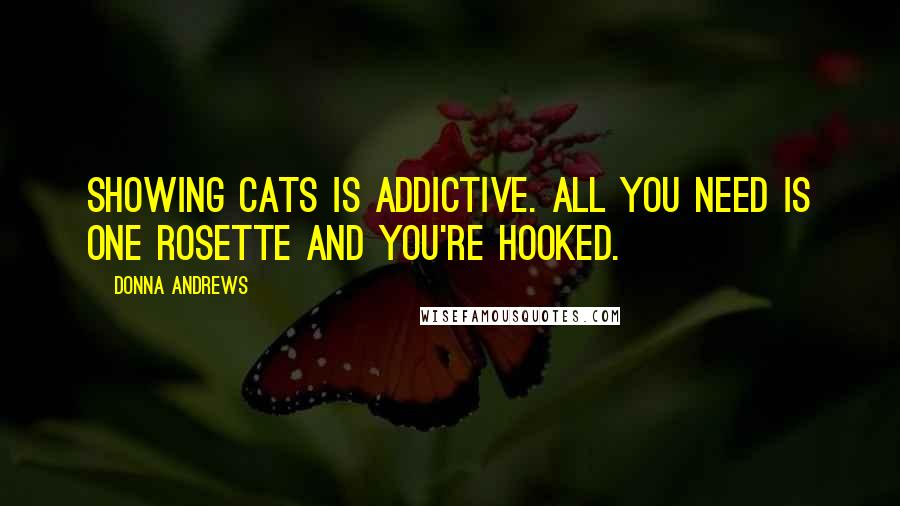 Donna Andrews Quotes: Showing cats is addictive. All you need is one rosette and you're hooked.