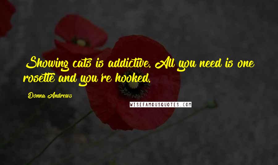 Donna Andrews Quotes: Showing cats is addictive. All you need is one rosette and you're hooked.