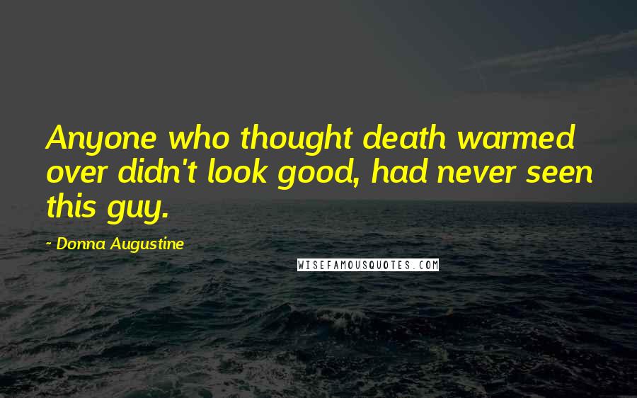 Donna Augustine Quotes: Anyone who thought death warmed over didn't look good, had never seen this guy.