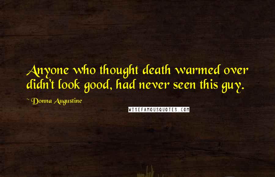 Donna Augustine Quotes: Anyone who thought death warmed over didn't look good, had never seen this guy.