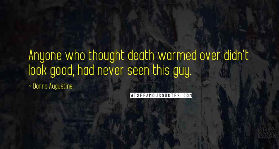 Donna Augustine Quotes: Anyone who thought death warmed over didn't look good, had never seen this guy.