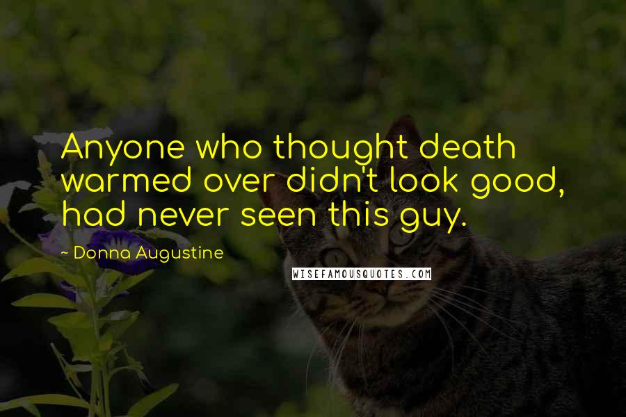 Donna Augustine Quotes: Anyone who thought death warmed over didn't look good, had never seen this guy.
