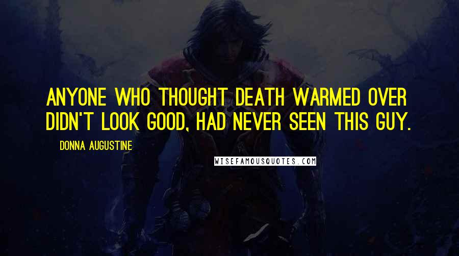 Donna Augustine Quotes: Anyone who thought death warmed over didn't look good, had never seen this guy.