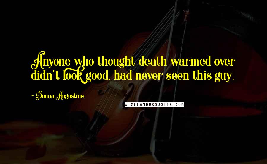 Donna Augustine Quotes: Anyone who thought death warmed over didn't look good, had never seen this guy.