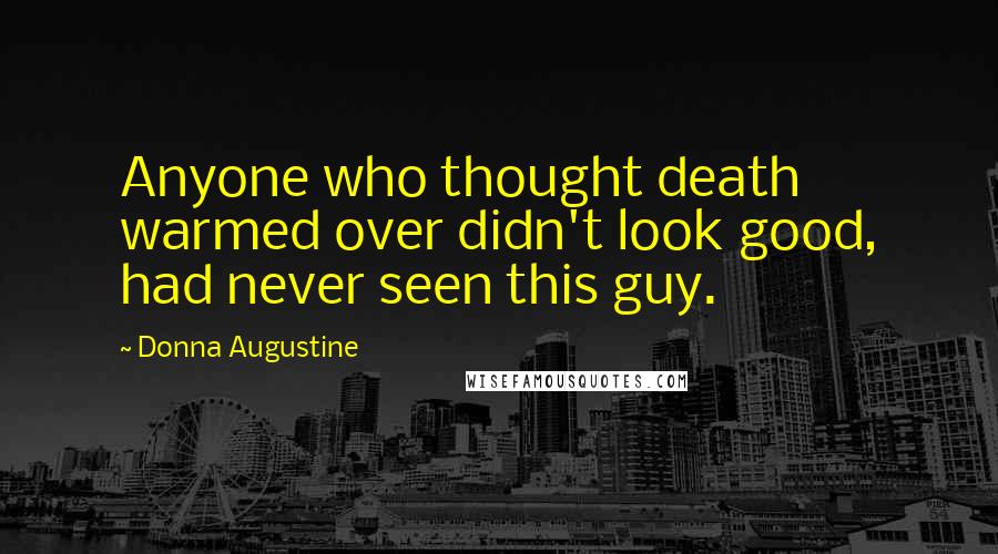 Donna Augustine Quotes: Anyone who thought death warmed over didn't look good, had never seen this guy.