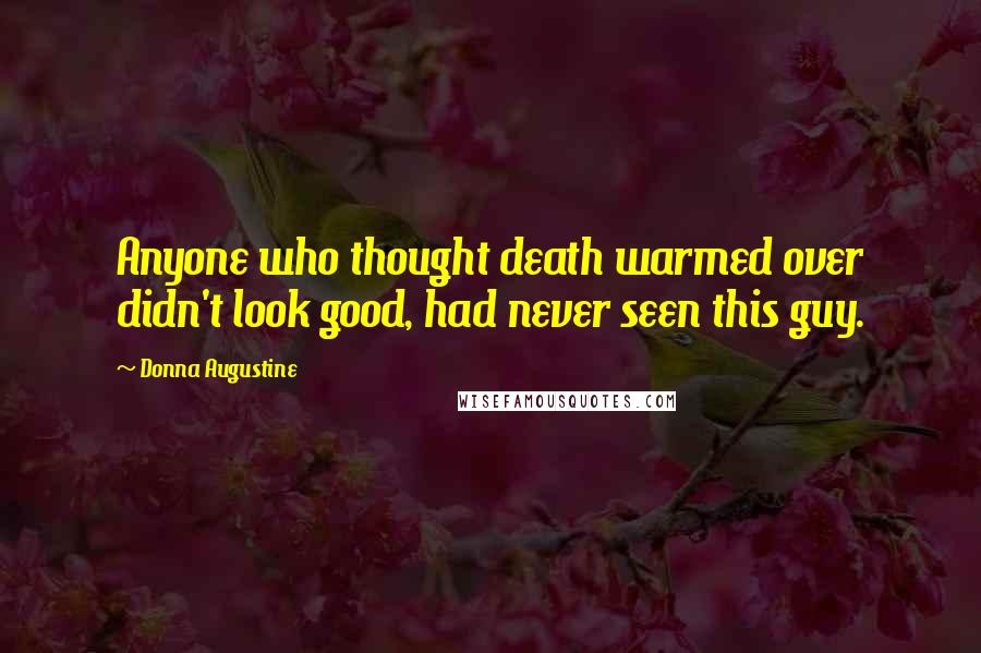 Donna Augustine Quotes: Anyone who thought death warmed over didn't look good, had never seen this guy.