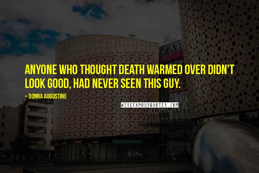 Donna Augustine Quotes: Anyone who thought death warmed over didn't look good, had never seen this guy.