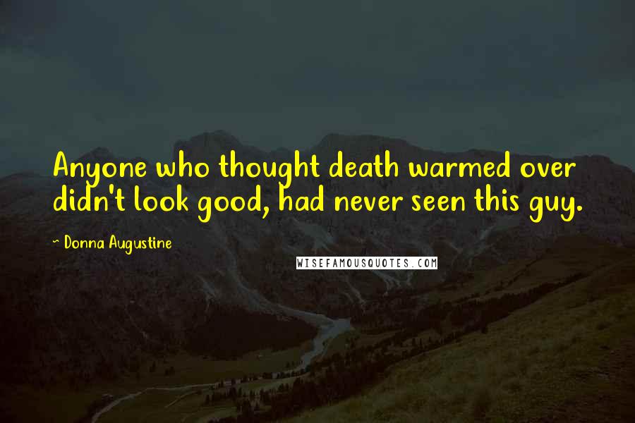 Donna Augustine Quotes: Anyone who thought death warmed over didn't look good, had never seen this guy.