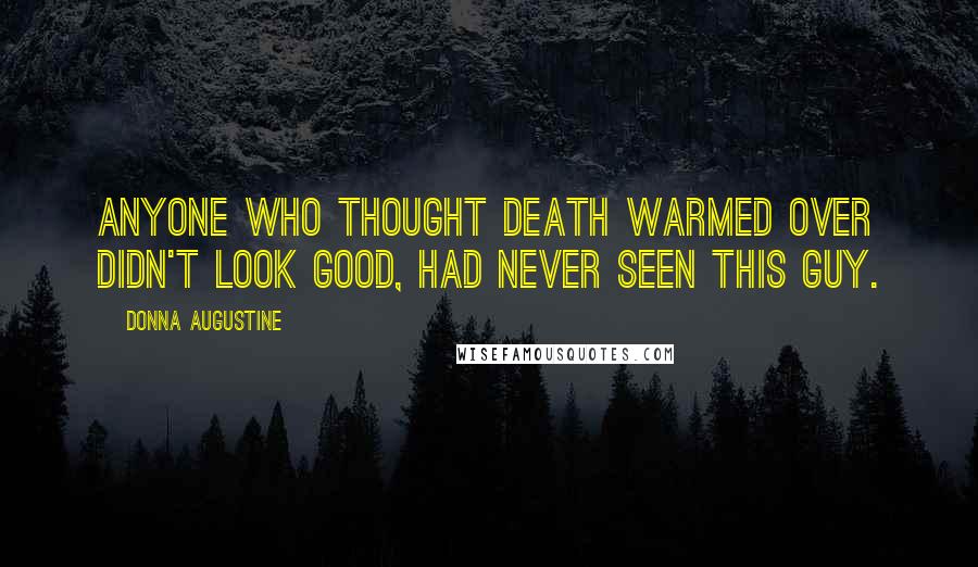 Donna Augustine Quotes: Anyone who thought death warmed over didn't look good, had never seen this guy.