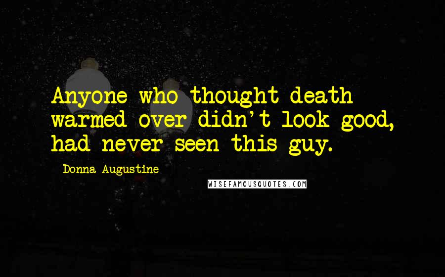 Donna Augustine Quotes: Anyone who thought death warmed over didn't look good, had never seen this guy.