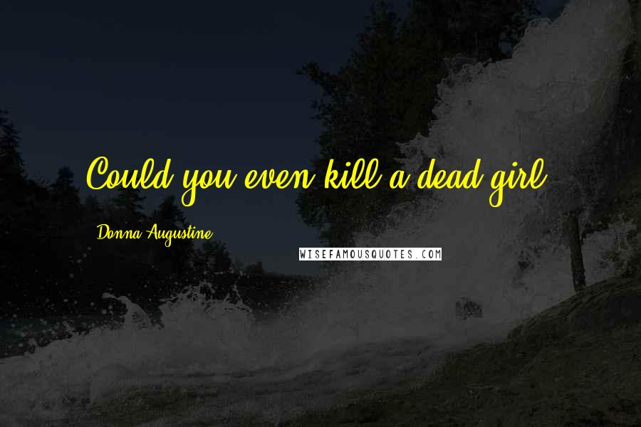 Donna Augustine Quotes: Could you even kill a dead girl?