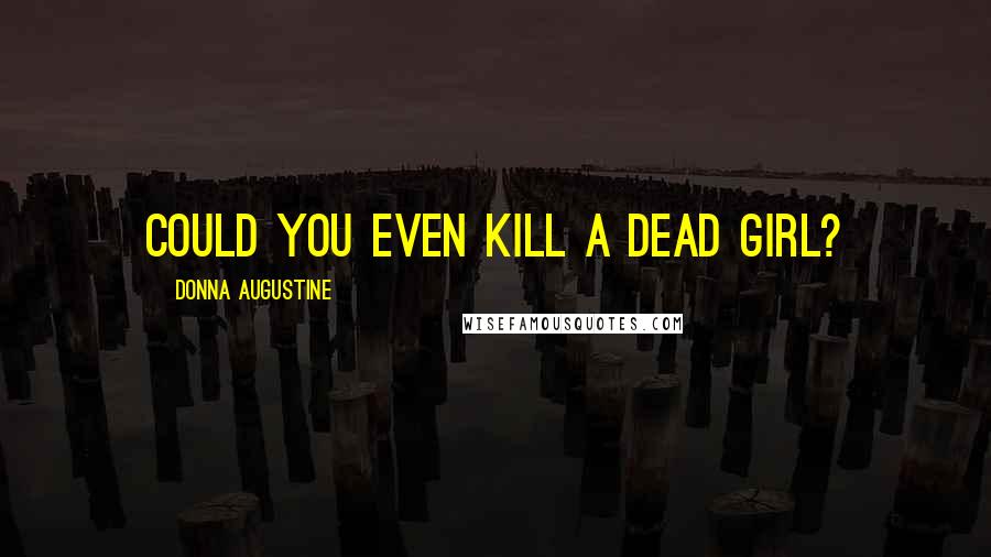 Donna Augustine Quotes: Could you even kill a dead girl?