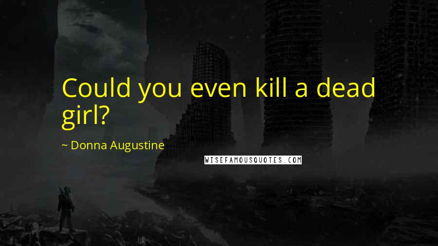 Donna Augustine Quotes: Could you even kill a dead girl?