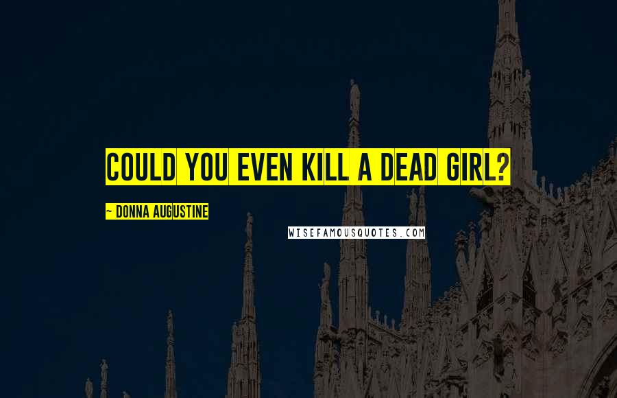 Donna Augustine Quotes: Could you even kill a dead girl?