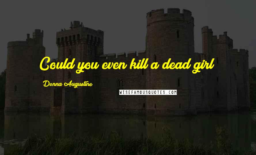 Donna Augustine Quotes: Could you even kill a dead girl?