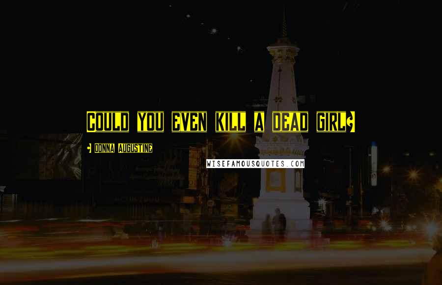 Donna Augustine Quotes: Could you even kill a dead girl?