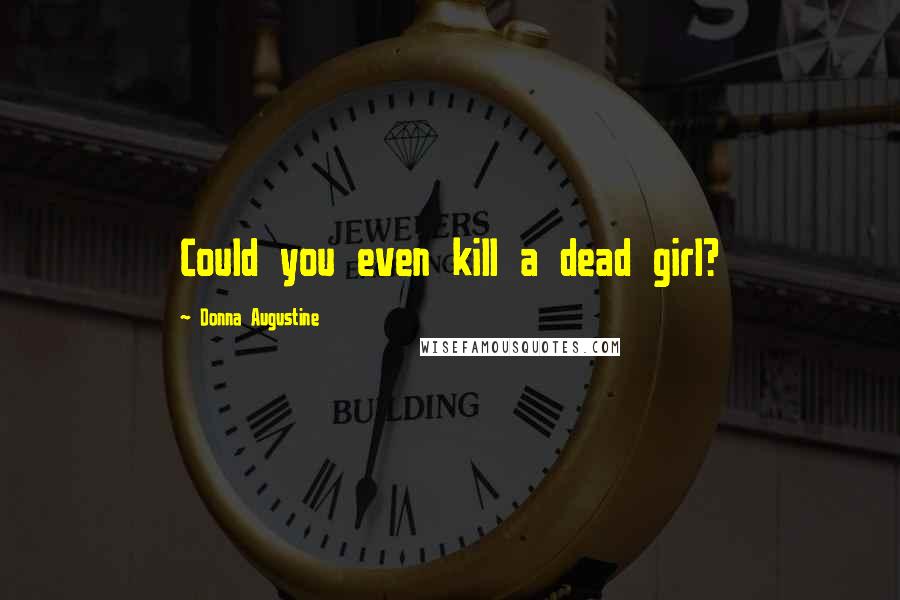 Donna Augustine Quotes: Could you even kill a dead girl?