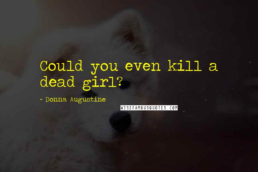 Donna Augustine Quotes: Could you even kill a dead girl?