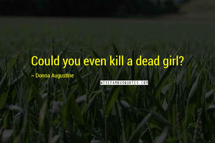 Donna Augustine Quotes: Could you even kill a dead girl?