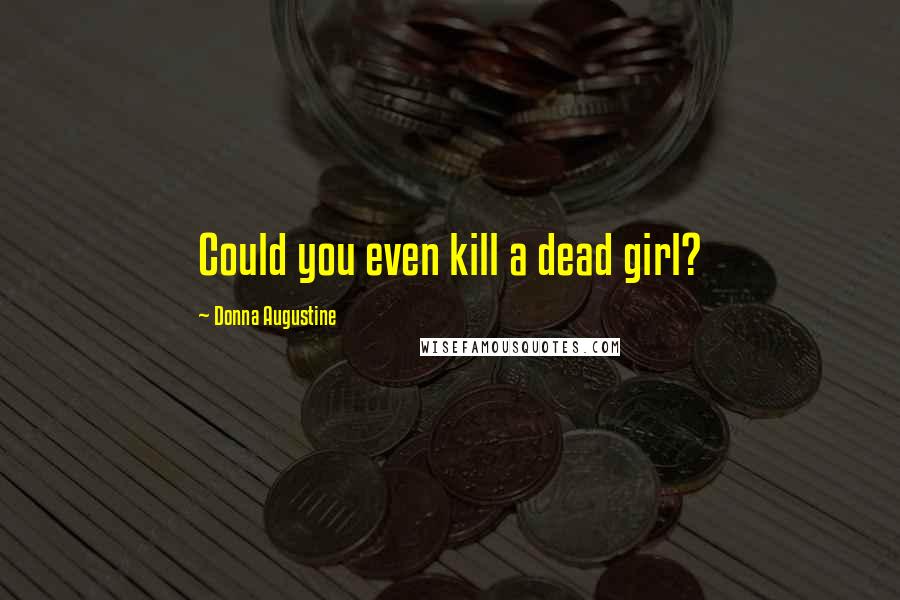 Donna Augustine Quotes: Could you even kill a dead girl?