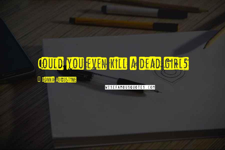 Donna Augustine Quotes: Could you even kill a dead girl?