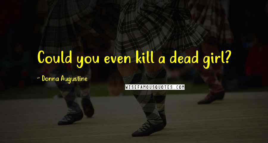 Donna Augustine Quotes: Could you even kill a dead girl?