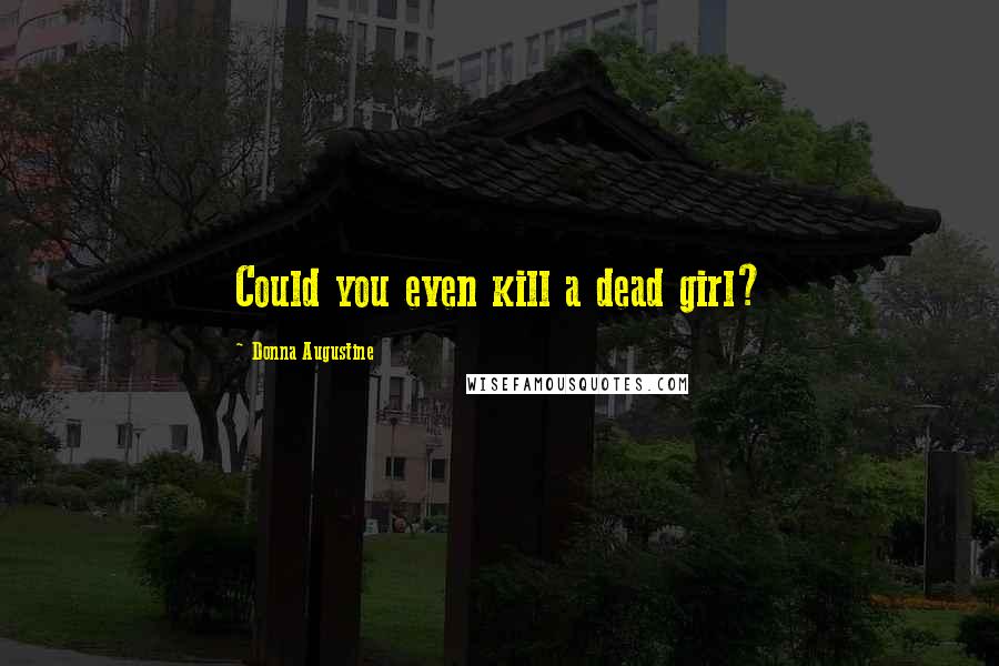 Donna Augustine Quotes: Could you even kill a dead girl?