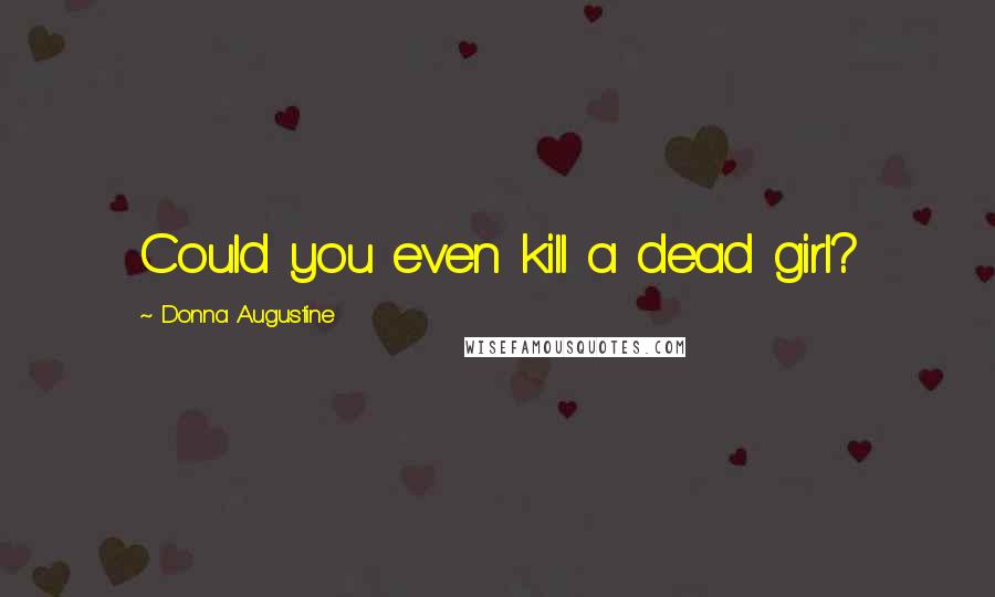 Donna Augustine Quotes: Could you even kill a dead girl?