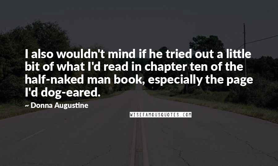 Donna Augustine Quotes: I also wouldn't mind if he tried out a little bit of what I'd read in chapter ten of the half-naked man book, especially the page I'd dog-eared.